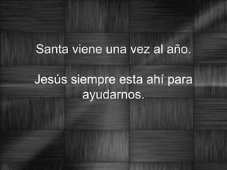 Santa viene una vez al año.   Jesús siempre esta ahí para ayudarnos. 