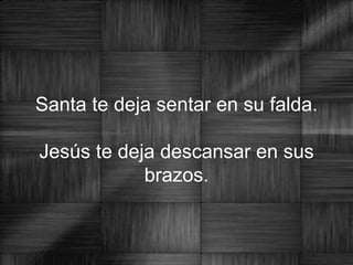 Santa te deja sentar en su falda.   Jesús te deja descansar en sus brazos. 