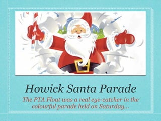 Howick Santa Parade
The PTA Float was a real eye-catcher in the
   colourful parade held on Saturday...
 