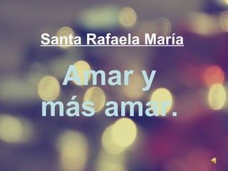 Santa Rafaela María Amar y más amar. 