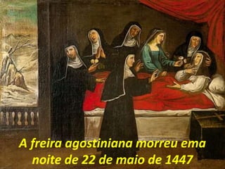 A freira agostiniana morreu ema
noite de 22 de maio de 1447
 