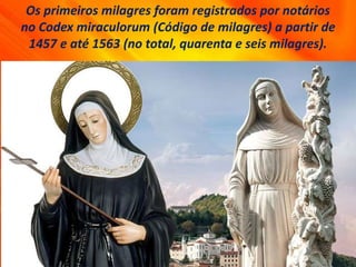 Os primeiros milagres foram registrados por notários
no Codex miraculorum (Código de milagres) a partir de
1457 e até 1563 (no total, quarenta e seis milagres).
 