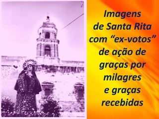 Imagens
de Santa Rita
com “ex-votos”
de ação de
graças por
milagres
e graças
recebidas
 