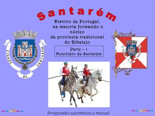 Distrito de Portugal,
na maioria formando o
núcleo
da província tradicional
do Ribatejo
Parte – 1
Município de Santarém
Progressão automática e manual
 