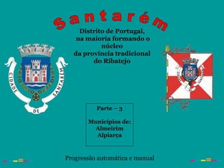 Distrito de Portugal,
na maioria formando o
núcleo
da província tradicional
do Ribatejo
Parte – 3
Municípios de:
Almeirim
Alpiarça
Progressão automática e manual
 
