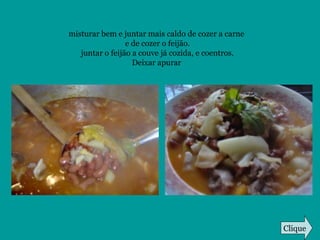 misturar bem e juntar mais caldo de cozer a carne
e de cozer o feijão.
juntar o feijão a couve já cozida, e coentros.
Deixar apurar
Clique
 