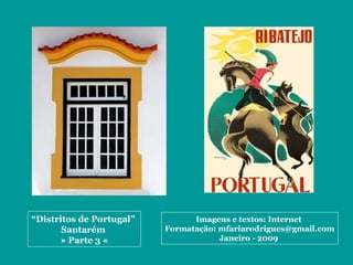 “Distritos de Portugal”
Santarém
» Parte 3 «
Imagens e textos: Internet
Formatação: mfariarodrigues@gmail.com
Janeiro - 2009
 