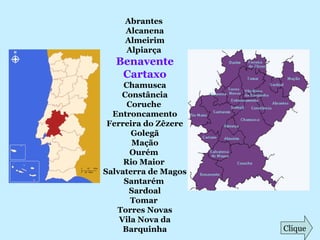 Abrantes
Alcanena
Almeirim
Alpiarça
Benavente
Cartaxo
Chamusca
Constância
Coruche
Entroncamento
Ferreira do Zêzere
Golegã
Mação
Ourém
Rio Maior
Salvaterra de Magos
Santarém
Sardoal
Tomar
Torres Novas
Vila Nova da
Barquinha Clique
 