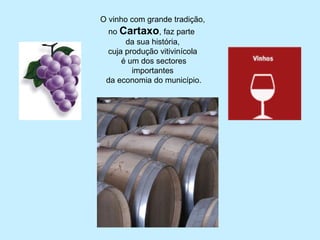 O vinho com grande tradição,
no Cartaxo, faz parte
da sua história,
cuja produção vitivinícola
é um dos sectores
importantes
da economia do município.
 