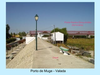 Porto de Muge - Valada
Dique
Ponte Rainha Dona Amélia
(ferroviária)
 