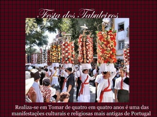 Realiza-se em Tomar de quatro em quatro anos é uma das
manifestações culturais e religiosas mais antigas de Portugal
Festa dos Tabuleiros
 