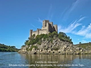 Castelo de Almourol
Situado numa pequena ilha escarpada, no curso médio do rio Tejo.
 