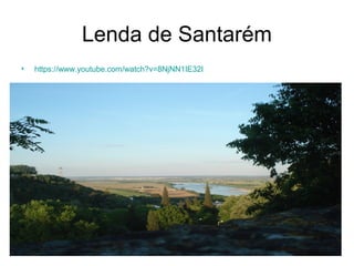 Lenda de Santarém
• https://www.youtube.com/watch?v=8NjNN1IE32I
 