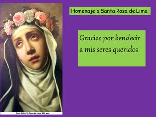 Homenaje a Santa Rosa de Lima 
Gracias por bendecir 
a mis seres queridos 
