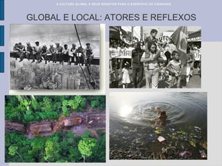 GLOBAL E LOCAL: ATORES E REFLEXOS
A CULTURA GLOBAL E SEUS DESAFIOS PARA O EXERCÍCIO DA CIDADANIA
 