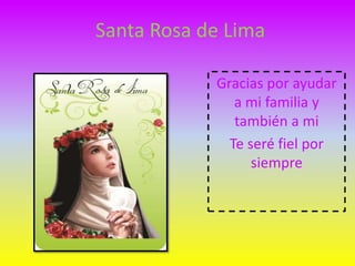 Santa Rosa de Lima 
Gracias por ayudar 
a mi familia y 
también a mi 
Te seré fiel por 
siempre 
