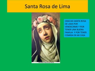 Santa Rosa de Lima 
GRACIAS SANTA ROSA 
DE LIMA POR 
VENDECIRME Y POR 
TENER UNA BUENA 
FAMILIA Y POR TENER 
COMIDA EN MI CASA 
