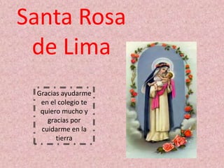 Santa Rosa 
de Lima 
Gracias ayudarme 
en el colegio te 
quiero mucho y 
gracias por 
cuidarme en la 
tierra 
