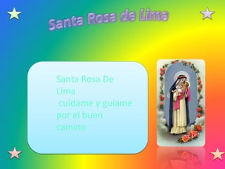 Santa Rosa De 
Lima 
cuídame y guíame 
por el buen 
camino 
