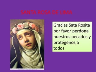 SANTA ROSA DE LIMA 
Gracias Sata Rosita 
por favor perdona 
nuestros pecados y 
protégenos a 
todos 
