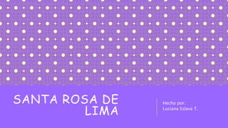 SANTA ROSA DE
LIMA
Hecho por:
Luciana Eslava T.
 