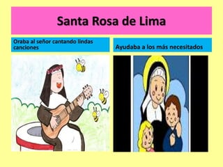 Santa Rosa de Lima
Oraba al señor cantando lindas
canciones Ayudaba a los más necesitados
 