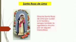 Santa Rosa de Lima
Gracias Santa Rosa
de Lima por cuidar
a mi familia y
amigos también te
agradesco mucho
por ser alguien
maravillosa
 