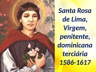 Lima Vi Santa Rosa de Lima, Virgem, penitente, dominicana terciária.pptx