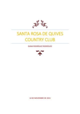 SANTA ROSA DE QUIVES
COUNTRY CLUB
DIANA RODRÍGUEZ RODRÍGUEZ
14 DE NOVIEMBRE DE 2015
 