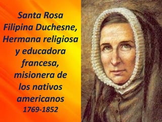 Santa Rosa
Filipina Duchesne,
Hermana religiosa
y educadora
francesa,
misionera de
los nativos
americanos
1769-1852
 