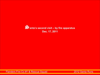 Flanders Fire Co #1 & Rescue Squad  2012 Santa Runs S anta’s second visit – by fire apparatus Dec. 17, 2011 