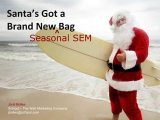 Santa’s Got a  Brand New Bag Jonti Bolles Schipul – The Web Marketing Company jbolles@schipul.com  Seasonal SEM ^ 
