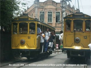 No século XIX, os bondes passaram a fazer parte da paisagem do bairro 