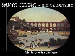 SANTA TERESA – RIO DE JANEIRO
Tela de Leandro Joaquim
 