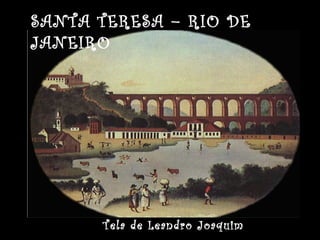 SANTA TERESA – RIO DE 
JANEIRO 
Tela de Leandro Joaquim 
 