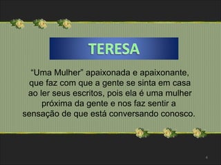 “Uma Mulher” apaixonada e apaixonante, 
que faz com que a gente se sinta em casa 
ao ler seus escritos, pois ela é uma mulher 
próxima da gente e nos faz sentir a 
sensação de que está conversando conosco. 
4 
 