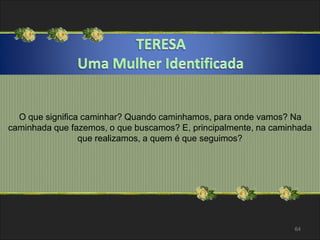 O que significa caminhar? Quando caminhamos, para onde vamos? Na 
caminhada que fazemos, o que buscamos? E, principalmente, na caminhada 
64 
que realizamos, a quem é que seguimos? 
 