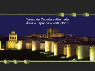 Teresa de Cepeda e Ahumada 
Ávila – Espanha – 28/03/1515 
7 
 