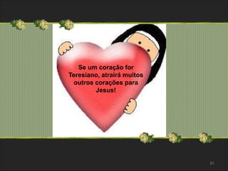 91 
Se um coração for 
Teresiano, atrairá muitos 
outros corações para 
Jesus! 
 