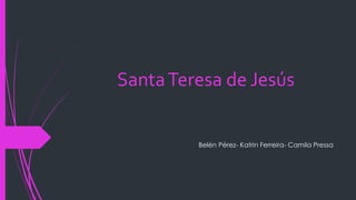 SantaTeresa de Jesús
Belén Pérez- Katrin Ferreira- Camila Pressa
 