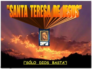 &quot;SANTA  TERESA  DE  JESUS&quot; ¡“SÓLO  DIOS  BASTA”! 