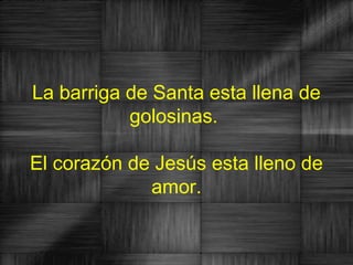 La barriga de Santa esta llena de
           golosinas.

El corazón de Jesús esta lleno de
             amor.
 