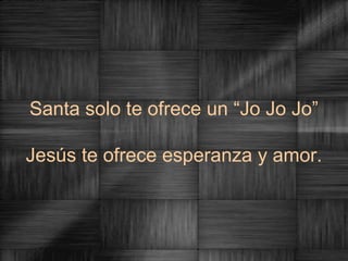 Santa solo te ofrece un “Jo Jo Jo”

Jesús te ofrece esperanza y amor.
 