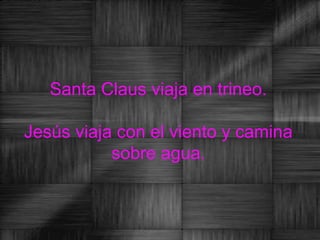 Santa Claus viaja en trineo.

Jesús viaja con el viento y camina
           sobre agua.
 