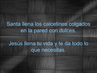 Santa llena los calcetines colgados
     en la pared con dulces.

Jesús llena tu vida y te da todo lo
          que necesitas.
 