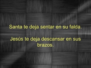 Santa te deja sentar en su falda.

Jesús te deja descansar en sus
            brazos.
 