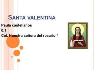 SANTA VALENTINA
Paula castellanos
6.1
Col. Nuestra señora del rosario f
 