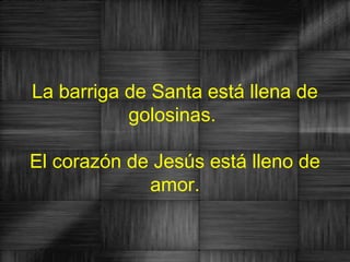 La barriga de Santa está llena de
           golosinas.

El corazón de Jesús está lleno de
             amor.
 