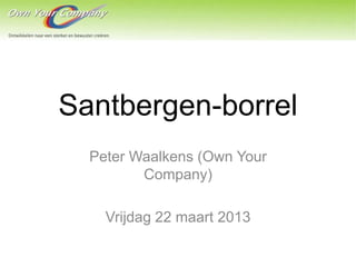 Santbergen-borrel
  Peter Waalkens (Own Your
         Company)

    Vrijdag 22 maart 2013
 