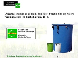 8Criteris de Sostenibilitat en el Planejament
Objectiu: Reduir el consum domèstic d’aigua fins als valors
recomanats de 150 l/hab/dia l’any 2010.
 